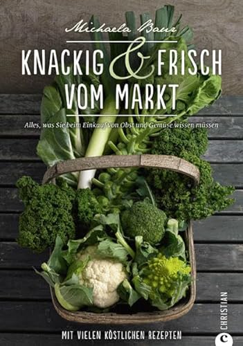 Knackig & frisch vom Markt: Alles, was Sie beim Einkauf von Obst und Gemüse wissen müssen. Mit vielen köstlichen Rezepten