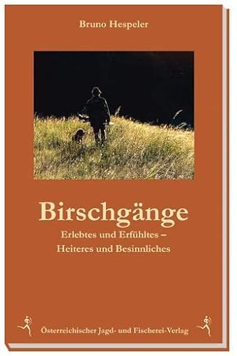 Birschgänge: Erlebtes und Erfühltes - Heiteres und Nachdenkliches von sterr. Jagd-/Fischerei