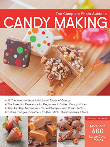 Complete Photo Guide to Candy Making: All You Need to Know to Make All Types of Candy - The Essential Reference for Beginners to Skilled Candy Makers ... Caramels, Truffles Mints, Marshmallows & More
