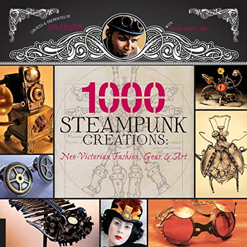 1,000 Steampunk Creations: Neo-Victorian Fashion, Gear, and Art (1000 Series)