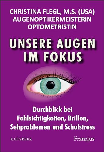 Unsere Augen im Fokus: Durchblick bei Fehlsichtigkeiten, Brillen, Sehproblemen und Schulstress von Franzius Verlag GmbH