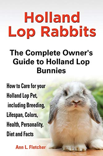 Holland Lop Rabbits The Complete Owner's Guide to Holland Lop Bunnies How to Care for your Holland Lop Pet, including Breeding, Lifespan, Colors, Health, Personality, Diet and Facts von Ekl Publications