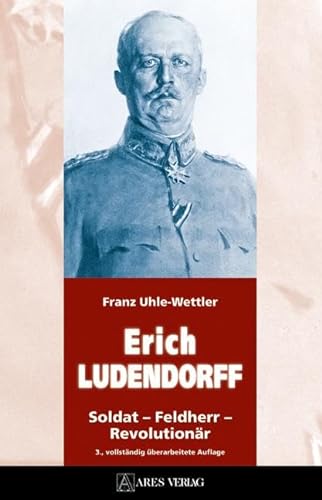 ERICH LUDENDORFF: Soldat – Feldherr – Revolutionär von ARES Verlag
