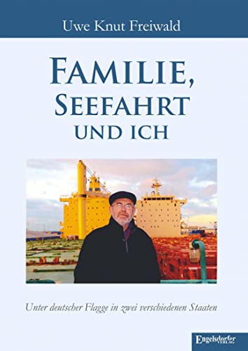 Familie, Seefahrt und ich: Unter deutscher Flagge in zwei verschiedenen Staaten von Engelsdorfer Verlag