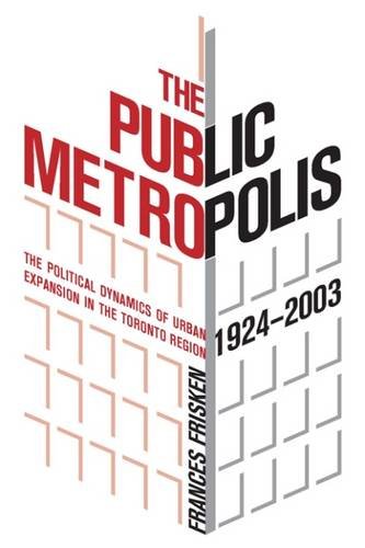 The Public Metropolis: The Political Dynamics of Urban Expansion in the Toronto Region 1924-2003