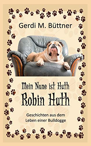 Mein Name ist Huth, Robin Huth: Geschichten aus dem Leben einer Bulldogge