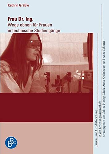 Frau Dr. Ing.: Wege ebnen für Frauen in technische Studiengänge (Frauen- und Genderforschung in der Erziehungswissenschaft)