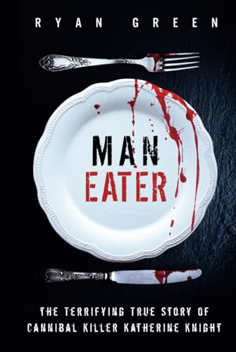Man-Eater: The Terrifying True Story of Cannibal Killer Katherine Knight (True Crime)
