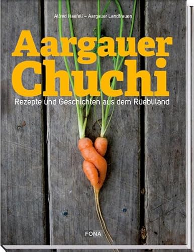 Aargauer Chuchi: Rezepte und Geschichten aus dem Rüebliland