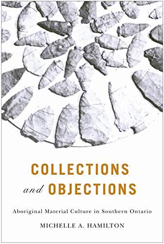 Collections and Objections: Aboriginal Material Culture in Southern Ontario, 1791-1914 (Mcgill-queens' Native and Northern, Band 63)
