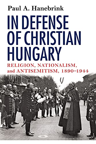 In Defense of Christian Hungary: Religion, Nationalism, and Antisemitism, 1890-1944: Religion, Nationalism, and Antisemitism, 1890–1944 von Cornell University Press