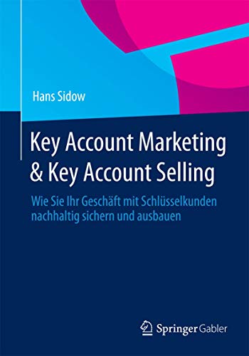 Key Account Marketing & Key Account Selling: Wie Sie Ihr Geschäft mit Schlüsselkunden nachhaltig sichern und ausbauen