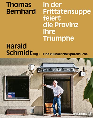 In der Frittatensuppe feiert die Provinz ihre Triumphe: Thomas Bernhard. Eine kulinarische Spurensuche mit Harald Schmidt von Brandstätter Verlag