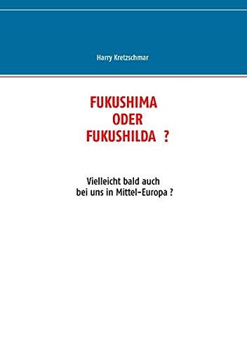 FUKUSHIMA  ODER  FUKUSHILDA  ?: Vielleicht bald auch bei uns in Mittel-Europa ?