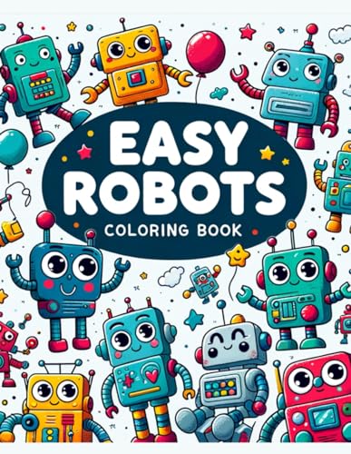 Easy Robots Coloring Book: Every Page is a Playground for Young Minds to Design, Create, and Color Their Own Robot Friends, Fostering Creativity and STEM Learning in a Fun and Accessible Way von Independently published