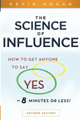 The Science of Influence: How to Get Anyone to Say"Yes" in 8 Minutes or Less! Second Edition