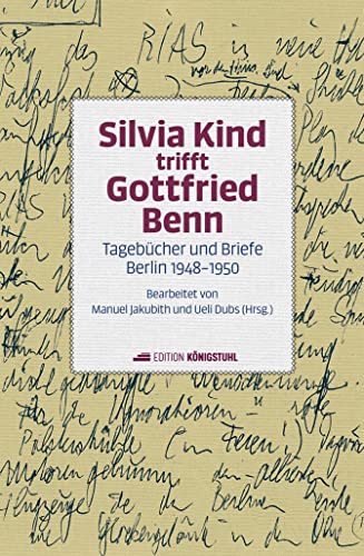 Silvia Kind trifft Gottfried Benn: Tagebücher und Briefe Berlin 1948-1950 von Edition Königstuhl