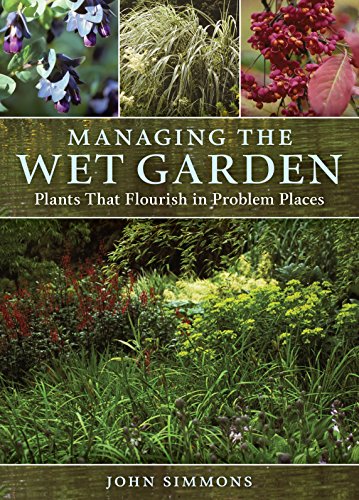 Managing the Wet Garden Plants That Flourish in Problem Places von Timber Press