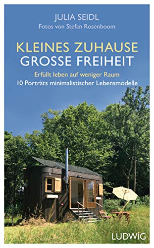 Kleines Zuhause ─ große Freiheit: Erfüllt leben auf weniger Raum - 10 Porträts minimalistischer Lebensmodelle von Ludwig Verlag