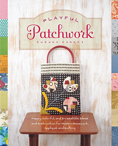 Playful Patchwork: Happy, Colorful, and Irresistible Ideas and Instruction for Modern Piecework, Appliqué, and Quilting