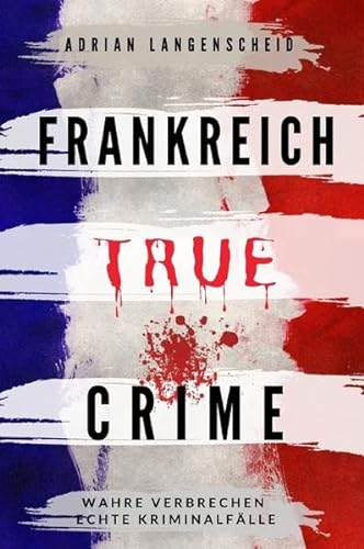 True Crime International / Frankreich True Crime Wahre Verbrechen Echte Kriminalfälle: Ein erschütterndes Portrait menschlicher Abgründe