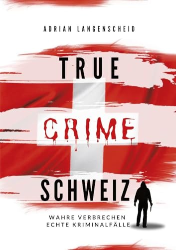 True Crime Schweiz: Wahre Verbrechen Echte Kriminalfälle (True Crime International)