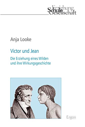 Victor und Jean: Die Erziehung eines Wilden und ihre Wirkungsgeschichte (Erziehung, Schule, Gesellschaft, Band 70)