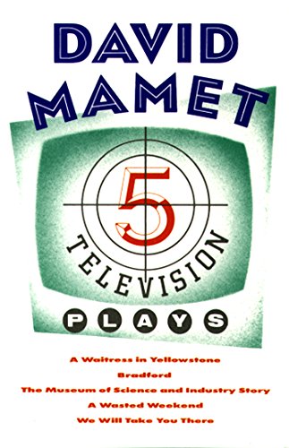 Five Television Plays (David Mamet): A Waitress in Yellowstone; Bradford; The Museum of Science and Industry Story; A Wasted Weekend; We Will Take ... We Will Take You There (Mamet, David)