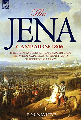 The Jena Campaign: 1806-The Twin Battles of Jena & Auerstadt Between Napoleon's French and the Prussian Army von Leonaur Ltd