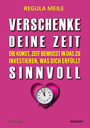 Verschenke deine Zeit sinnvoll: Die Kunst, Zeit bewusst in das zu investieren, was dich erfüllt von Franzius Verlag GmbH
