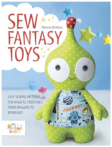 Sew Fantasy Creatures: 10 Soft Toy Sewing Patterns from Melly & Me: Easy Sewing Patterns for Magical Creatures from Dragons to Mermaids