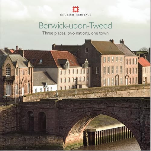 Berwick-Upon-Tweed: Three Places, Two Nations, One Town von Historic England