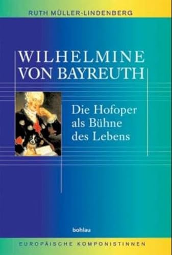 Wilhelmine von Bayreuth: Die Hofoper als Bühne des Lebens (Europäische Komponistinnen, Band 2) von Bohlau Verlag
