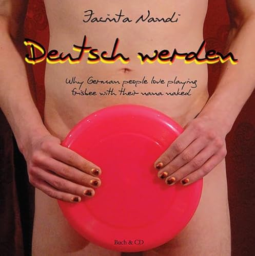 Deutsch werden: Why German people love playing frisbee with their nana naked (Edition MundWerk)