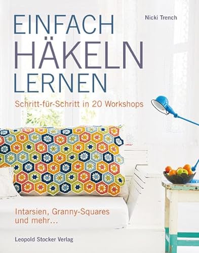 Einfach häkeln lernen: Schritt für Schritt in 20 Workshops Intarsien, Granny-Squares und mehr von Stocker Leopold Verlag