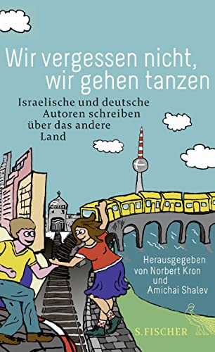 Wir vergessen nicht, wir gehen tanzen: Israelische und deutsche Autoren schreiben über das andere Land von FISCHERVERLAGE