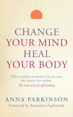 Change your Mind, Heal Your Body: 135: When Modern Medicine Has No Cure The Answer Lies Within. My True Story of Self- Healing (PAPERBACK)