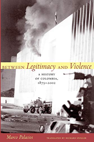 Between Legitimacy and Violence: A History of Colombia, 1875-2002 (Latin America in Translation)