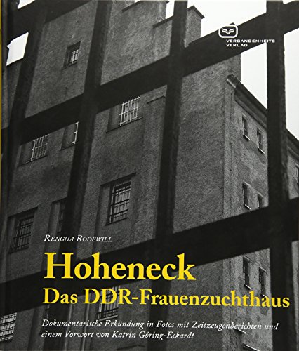 Hoheneck – Das DDR-Frauenzuchthaus: Dokumentarische Erkundung in Fotos mit Zeitzeugenberichten und einem Vorwort von Katrin Göring-Eckardt (Zeit & Geschichte)