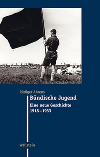 Bündische Jugend: Eine neue Geschichte 1918-1933 (Moderne Zeit: Neue Forschungen zur Gesellschafts- und Kulturgeschichte des 19. und 20. Jahrhunderts)