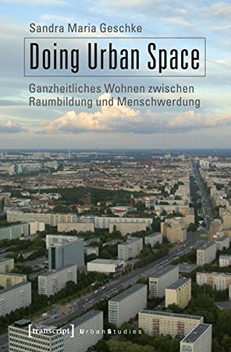 Doing Urban Space: Ganzheitliches Wohnen zwischen Raumbildung und Menschwerdung (Urban Studies) von transcript Verlag