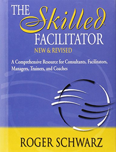 The Skilled Facilitator: A Comprehensive Resource for Consultants, Facilitators, Managers, Trainers, and Coaches (Jossey Bass Business & Management Series)