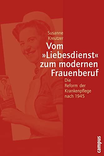 Vom »Liebesdienst« zum modernen Frauenberuf: Die Reform der Krankenpflege nach 1945 (Geschichte und Geschlechter, 45) von Campus Verlag