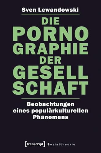 Die Pornographie der Gesellschaft: Beobachtungen eines populärkulturellen Phänomens (Sozialtheorie) von transcript Verlag