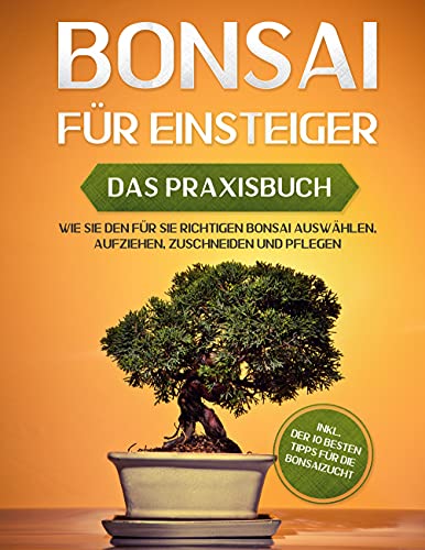 Bonsai für Einsteiger - Das Praxisbuch: Wie Sie den für Sie richtigen Bonsai auswählen, aufziehen, zuschneiden und pflegen - inkl. der 10 besten Tipps für die Bonsaizucht von Books on Demand GmbH