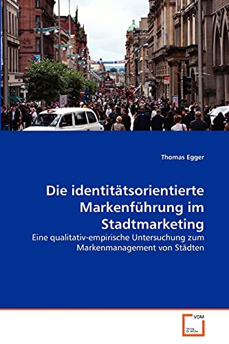 Die identitätsorientierte Markenführung im Stadtmarketing: Eine qualitativ-empirische Untersuchung zum Markenmanagement von Städten