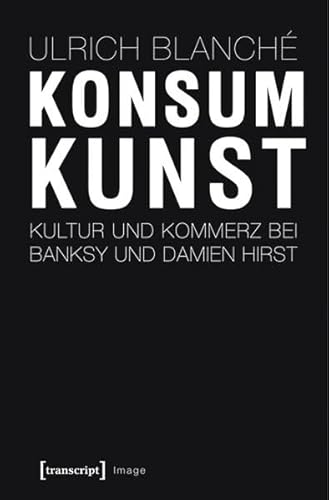 Konsumkunst: Kultur und Kommerz bei Banksy und Damien Hirst (Image) von transcript Verlag