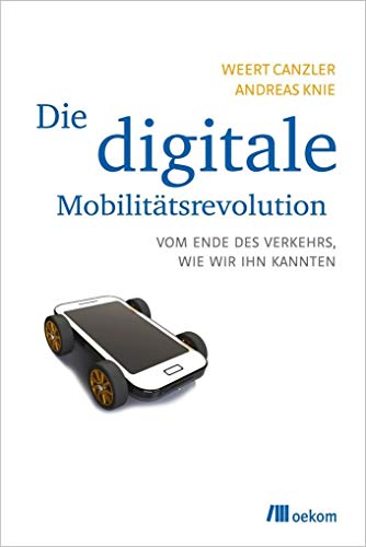 Die digitale Mobilitätsrevolution: Vom Ende des Verkehrs, wie wir ihn kannten von Oekom Verlag GmbH