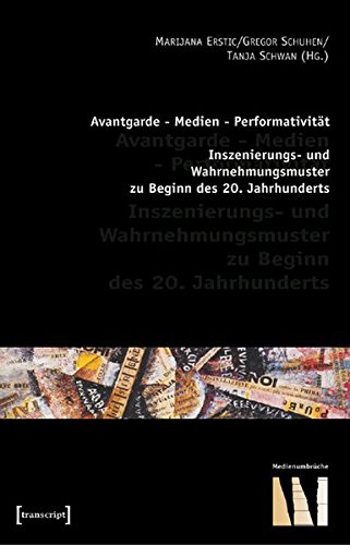 Avantgarde - Medien - Performativität: Inszenierungs- und Wahrnehmungsmuster zu Beginn des 20. Jahrhunderts (Medienumbrüche)