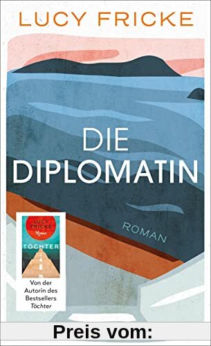 Die Diplomatin: Roman | Eine Diplomatin verliert den Glauben an die Diplomatie | Das neue Buch der Bestsellerautorin von Töchter